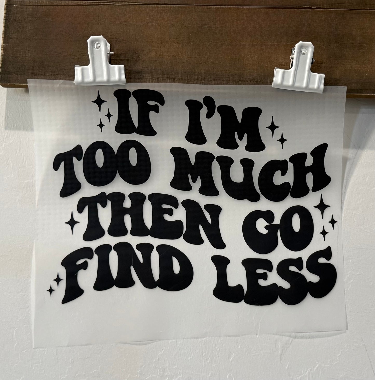 IF I‘M TO MUCH THEN GO FIND LESS